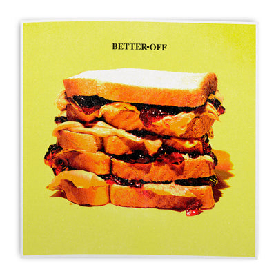 Silkscreen poster depicting a peanut butter and jelly sandwich, which is four layers tall, against a yellow-green background. Above the sandwich are the words "BETTER OFF."